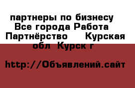 партнеры по бизнесу - Все города Работа » Партнёрство   . Курская обл.,Курск г.